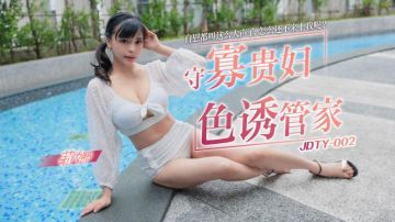 精东影业 JDTY002 守寡贵妇色诱管家 莉娜
