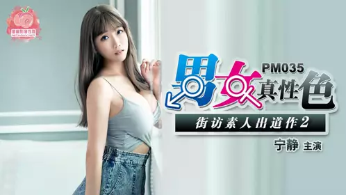 PM-035 宁静 男女真性色 街访素人出道作2 蜜桃影像传媒
