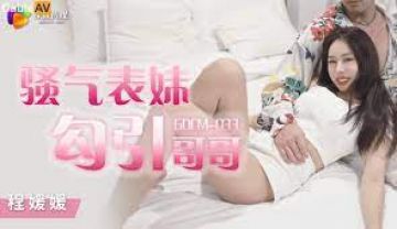 GDCM033骚气妹妹勾引哥哥part7