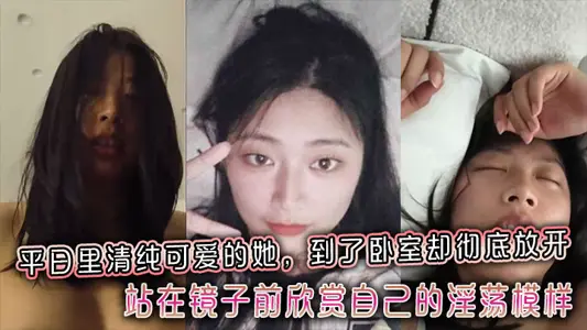 平日里清纯可爱的她，到了卧室却彻底放开，站在镜子前欣赏自己的淫荡模样