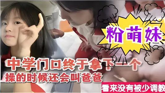 【清纯学生妹】中学门口终于拿下一个粉萌妹操的时候还会叫爸爸看来没有被少调教