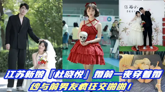 江苏新娘『杜晓悦』婚前一夜穿着婚纱与前男友疯狂交啪啪视频曝光！