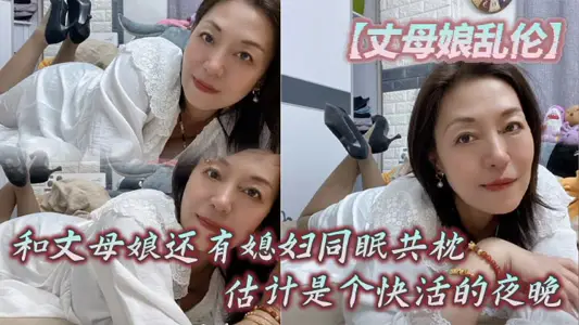 【丈母娘乱伦】和丈母娘还有媳妇同眠共枕，估计是个快活的夜晚