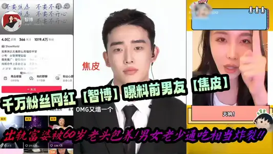 【爆料】千万粉丝网红【智博】曝料前男友【焦皮】出轨富婆被60岁老头包养！男女老少通吃相当炸裂！！