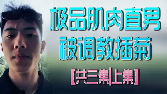 【超狂野の筋肉猛男】直男初次被深度开发后庭 肉体碰撞发出淫靡水声 颤抖求饶模样全收录！高清中文字幕完整版 三集高潮迭起收藏作-上篇