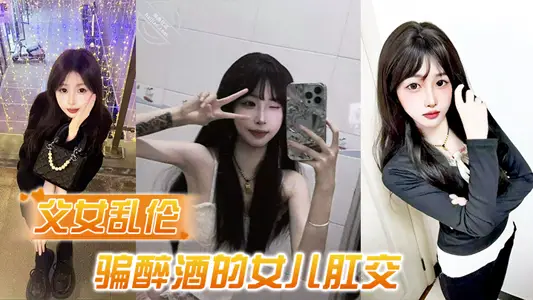 【父女乱伦】诱骗醉酒的女儿肛交，极品美胸蜜桃臀，顶穿天花板